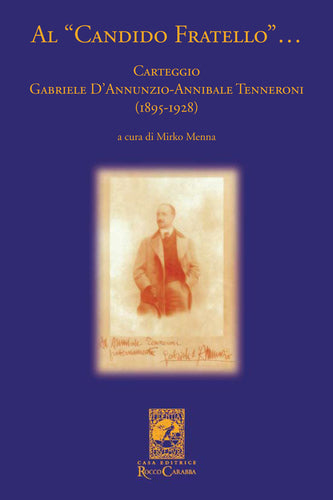 Al Candido Fratello. Carteggio Gabriele d'Annunzio - Annibale Tenneroni