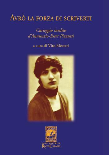 Avrò la forza di scriverti - Carteggio Inedito d'Annunzio - Pizzutti